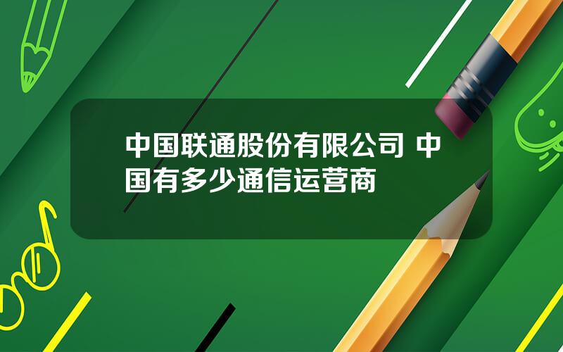 中国联通股份有限公司 中国有多少通信运营商
